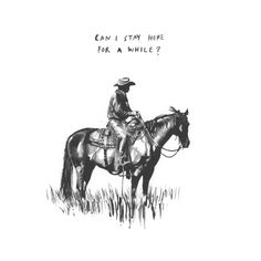 a black and white drawing of a cowboy on a horse with the words can i stay here for a while?