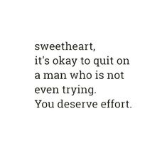 a quote that says sweetheart, it's okay to quit on a man who is not even trying you deserves effort