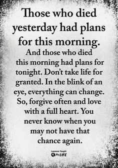 a poem that reads those who died yesterday had plans for this morning and those who died tonight don't take life for