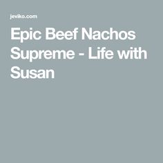 the text epic beef nachos supreme - life with susan on a gray background