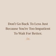 the words don't go back to less just because you're too impatient to wait