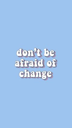 the words don't be afraid of change are shown in white on a blue background