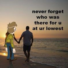 two people holding hands walking on the beach at sunset with an ocean in the background that says never forget who was there for u at ur lowest