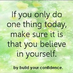 the quote if you only do one thing today, make sure it is that you believe in yourself