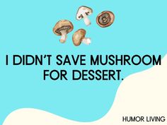 i didn't save mushroom for dessert, humor living quote on blue background with mushrooms