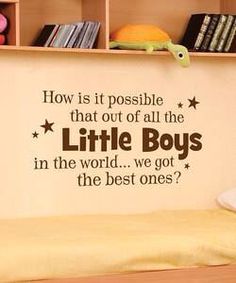 a child's bedroom with a wall decal saying how is it possible that out of all the little boys in the world, we got the best ones?