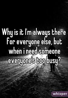 someone walking down the road at night with text saying why is it i'm always there for everyone else, but when i need someone