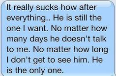 a text message that reads it really sucks how after everything, he's still the one i want no matter how many days he doesn't talk to me