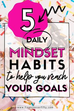 the words 5 daily mindset habit to help you reach your goals are surrounded by confetti and sprinkles