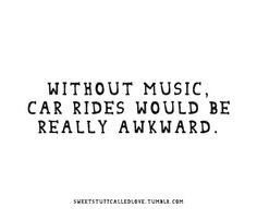 a black and white photo with the words without music, car rides would be really awkward