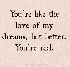 the words you're like the love of my dreams, but better you're real