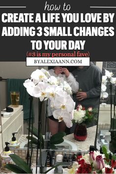 a person taking a selfie in front of a mirror with flowers on it and the words how to create a life you love by adding 3 small changes to your day