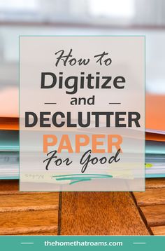 a stack of papers with the title how to digitize and declutter paper for good