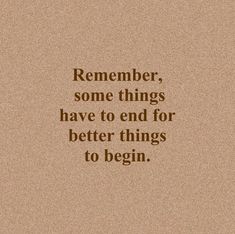 a quote that reads, remember some things have to end for better things to begin