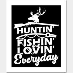 a black and white poster with the words hunting, fishin'and lovin'everyday