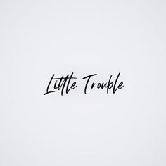 the word little trouble written in black ink