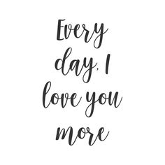 the words every day i love you more are in black ink on a white background