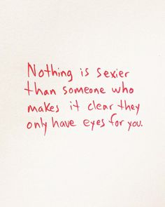 a handwritten note with the words nothing is sexier than someone who makes it clear they only have eyes for you