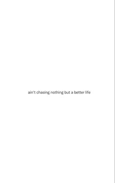 an image of the back side of a white paper with words on it that say,'i am not chasing nothing but a better life '