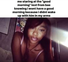 an image of a woman in her bed with the caption'me staring at the good morning text from babe known i wont have a good morning because i didn't didn't wake up with him in my arms