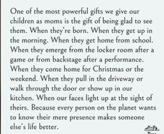 a poem written in black and white with the words, one of the most powerful gifts we give our children as moms is the gift of being glad to see them