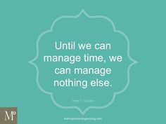 a quote that says, until we can manage time, we can manage nothing else