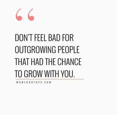 a quote that reads, don't feel bad for outgrowing people that had the chance to grow with you