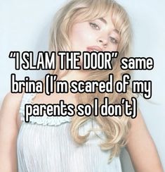 a woman with long blonde hair and the words i slam the door same bria'm scared of my parents so i don't