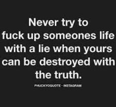 a quote that says never try to truck up someone's life with a lie when yours can be destroyed with the truth