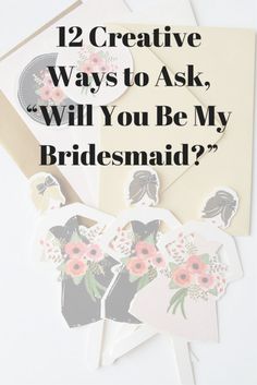 some cards and envelopes with the words 12 creative ways to ask will you be my bridesmaid?