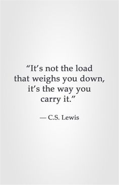 a quote that reads it's not the load that weighs you down, it's the way you carry it