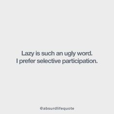 the words lazy is such an ugly word i prefer selective participatingation @ abuirlifequte