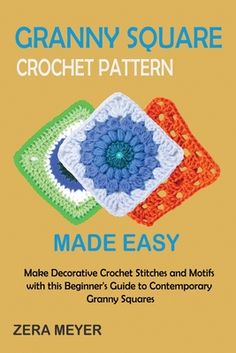 granny square crochet pattern made easy make decorative crochet stitches and motifs with this beginner's guide to contemporary granny granny squares