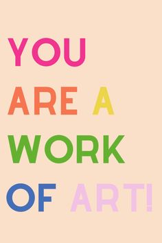 the words you are a work of art written in multicolored letters on a beige background