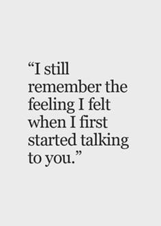 a quote that says i still remember the feeling i felt when i first started talking to you