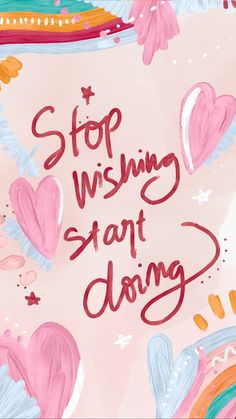 a pink poster with hearts and the words stop wishing start doing written in red ink