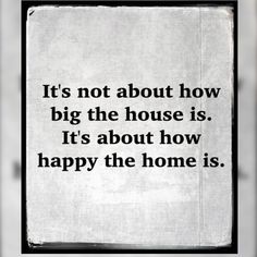 a piece of paper with the words it's not about how big the house is, it's about how happy the home is