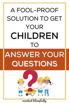 the title for a fool - proof solution to get your children to answer your questions