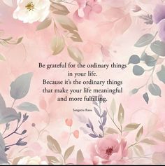 flowers and leaves with a quote on the bottom that reads be grateful for the ordinary things in your life because it's the ordinary things that make your life