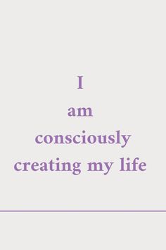 the words i am consciously creating my life are shown in purple on a white background