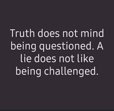 the quote truth does not mind being questioning, a lie does not like being challenged