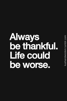 a black and white photo with the words always be thankful life could be worse