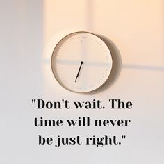 a clock that is on the wall with a quote above it saying don't wait the time will never be just right