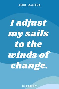 April Mantra: I adjust my sails to the winds of change.