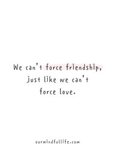 a quote that reads we can't force friends, just like we can't force love