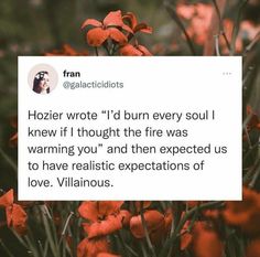 an orange flower with the caption'hozier wrote i'd burn every soul i knew if thought the fire was warming you and then expect us to have realistic expectations of love,