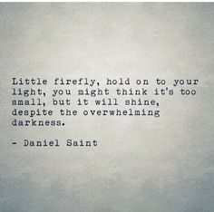 a quote written in black and white on a gray background that says, little firefly, hold on to your light, you might think it's too small, but it will shine, despite the