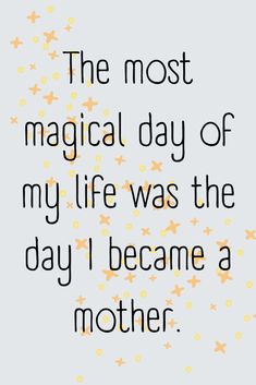 the most magic day of my life was the day i become a mother