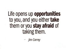 a quote that says life opens up opportunities to you, and you either take them or stay