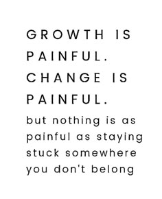 the words growth is painful change is painful but nothing is as painful as staying stuck somewhere you don't belong